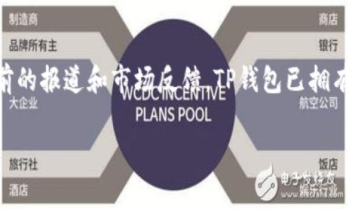 根据我的数据，TP钱包（TokenPocket）是一款广受欢迎的数字资产钱包，其用户数量在不断增长。虽然我无法提供确切的用户数量，但根据之前的报道和市场反馈，TP钱包已拥有数百万的用户，且在多个国家和地区得到了广泛的使用。由于区块链技术的普及和加密货币市场的发展，TP钱包的用户基数预计会持续增加。

若有需要更确切的用户数据和统计数字，建议查阅TP钱包的官方公告或相关的市场研究报告。