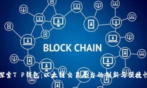 探索T P钱包：以太链交易平台的创新与便捷性
