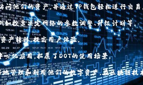 在区块链和加密货币的领域，DOT（Polkadot的原生代币）和TP钱包（TokenPocket钱包）都是重要的组成部分。DOT是Polkadot生态系统中的核心代币，而TP钱包是一种多链钱包，支持多种加密货币和去中心化应用（dApps）。

DOT的提到或使用与TP钱包的关系主要体现在以下几个方面：

1. **代币存储**：用户可以在TP钱包中存储和管理DOT代币。这使得用户可以随时随地访问他们的资产，并通过TP钱包轻松进行交易。

2. **参与治理**：持有DOT代币的用户可以通过TP钱包参与到Polkadot网络的治理中，例如投票决定网络的参数调整、升级计划等。

3. **进行转账**：TP钱包允许用户快速、便捷地进行DOT的转账操作，支持多种链之间的资产转移，提高用户体验。

4. **访问dApps**：TP钱包作为一款多链钱包，可以让用户轻松访问基于Polkadot的去中心化应用，拓展了DOT的使用场景。

总之，DOT与TP钱包的结合为用户提供了更加便利和多样化的使用体验，使他们能够更好地管理和利用他们的数字资产。在区块链技术迅速发展的今天，这种组合无疑是具备很大潜力的。