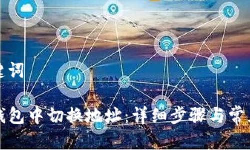 思考与关键词

如何在TP钱包中切换地址：详细步骤与常见问题解答