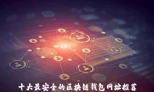 
十大最安全的区块链钱包网址推荐