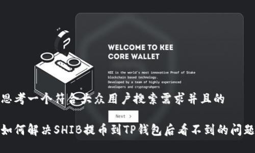 思考一个符合大众用户搜索需求并且的

如何解决SHIB提币到TP钱包后看不到的问题