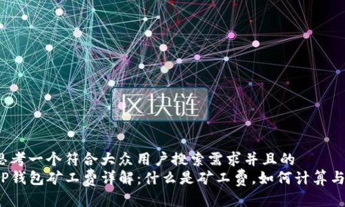 思考一个符合大众用户搜索需求并且的
TP钱包矿工费详解:什么是矿工费,如何计算与?