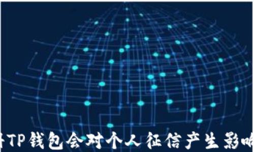 
注册TP钱包会对个人征信产生影响吗？
