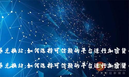 虚拟币兑换站：如何选择可信赖的平台进行加密货币交易

虚拟币兑换站：如何选择可信赖的平台进行加密货币交易