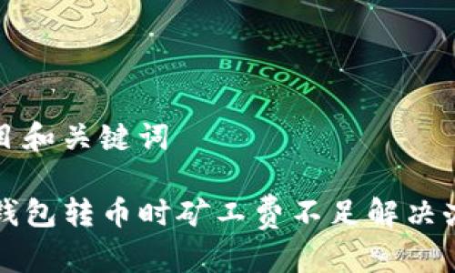 题目和关键词

TP钱包转币时矿工费不足解决办法