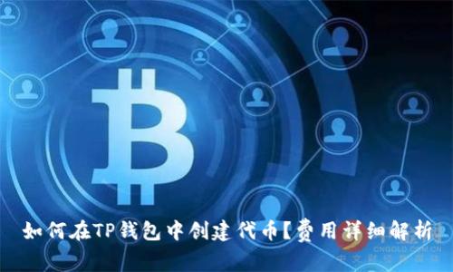 如何在TP钱包中创建代币？费用详细解析