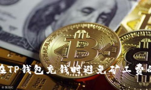 如何在TP钱包充钱时避免矿工费的困扰
