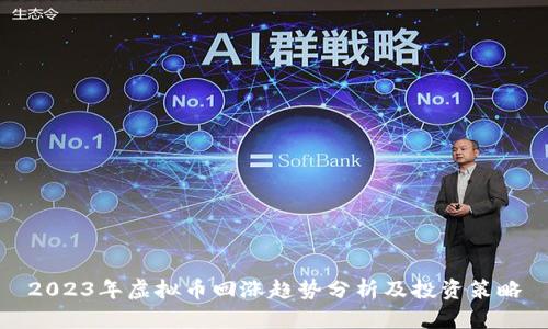 2023年虚拟币回涨趋势分析及投资策略