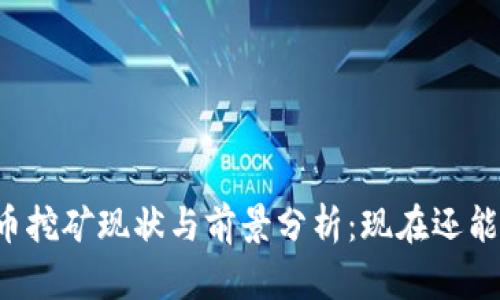 虚拟币挖矿现状与前景分析：现在还能挖吗？