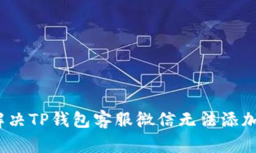 : 如何解决TP钱包客服微信无法添加的问题？