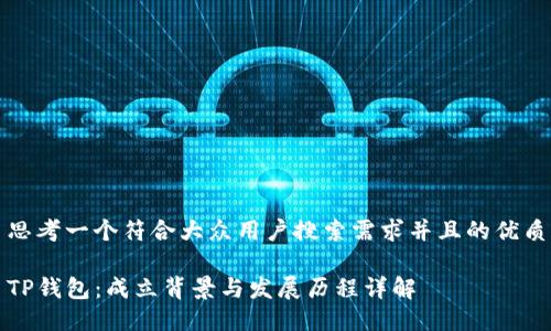 思考一个符合大众用户搜索需求并且的优质
TP钱包:成立背景与发展历程详解